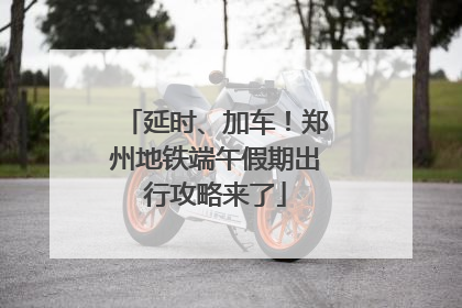 延时、加车！郑州地铁端午假期出行攻略来了