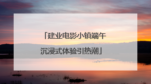 建业电影小镇端午沉浸式体验引热潮