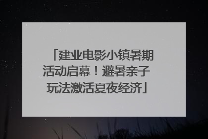 建业电影小镇暑期活动启幕！避暑亲子玩法激活夏夜经济