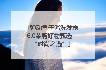 弹动鱼子酱洗发露6.0荣膺好物甄选“时尚之选”