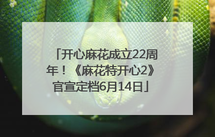 开心麻花成立22周年！《麻花特开心2》官宣定档6月14日