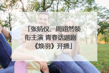 张婧仪、周翊然领衔主演 青春话题剧《焕羽》开播