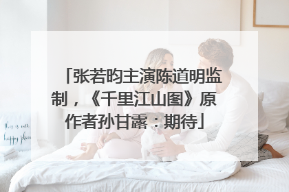 张若昀主演陈道明监制，《千里江山图》原作者孙甘露：期待