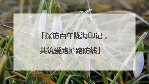 探访百年陇海印记，共筑爱路护路防线