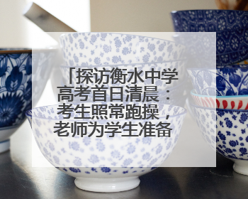 探访衡水中学高考首日清晨：考生照常跑操，老师为学生准备两个鸡蛋一根香肠寓意满分