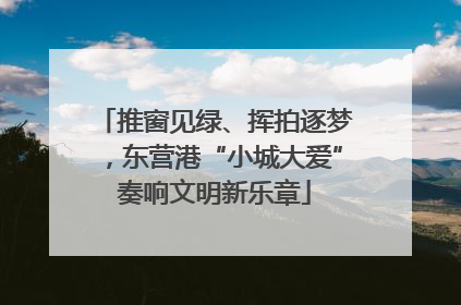 推窗见绿、挥拍逐梦，东营港“小城大爱”奏响文明新乐章
