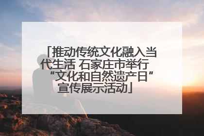推动传统文化融入当代生活 石家庄市举行“文化和自然遗产日”宣传展示活动
