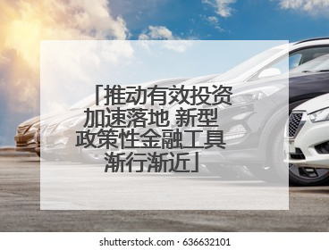 推动有效投资加速落地 新型政策性金融工具渐行渐近