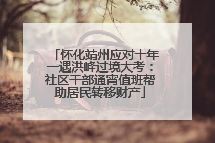 怀化靖州应对十年一遇洪峰过境大考：社区干部通宵值班帮助居民转移财产