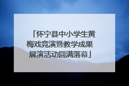 怀宁县中小学生黄梅戏竞演暨教学成果展演活动圆满落幕