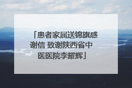 患者家属送锦旗感谢信 致谢陕西省中医医院李耀辉