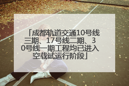成都轨道交通10号线三期、17号线二期、30号线一期工程均已进入空载试运行阶段