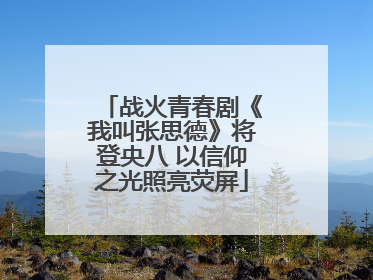 战火青春剧《我叫张思德》将登央八 以信仰之光照亮荧屏
