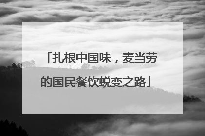 扎根中国味，麦当劳的国民餐饮蜕变之路