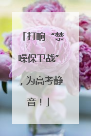 打响“禁噪保卫战”，为高考静音！