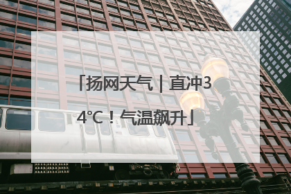 扬网天气｜直冲34℃！气温飙升
