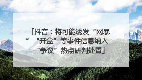 抖音：将可能诱发“网暴”“开盒”等事件信息纳入“争议”热点研判处置