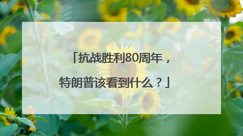 抗战胜利80周年，特朗普该看到什么？
