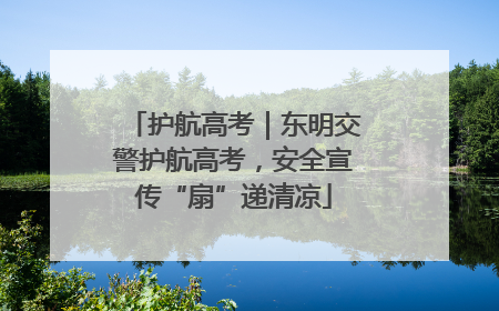 护航高考｜东明交警护航高考，安全宣传“扇”递清凉