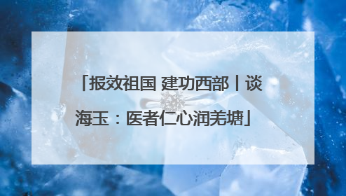 报效祖国 建功西部丨谈海玉：医者仁心润羌塘