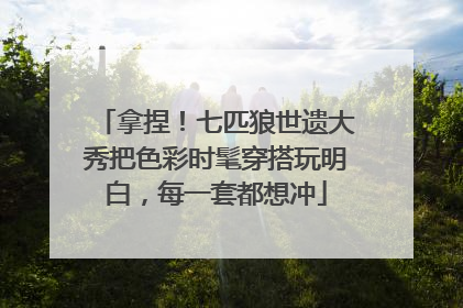 拿捏！七匹狼世遗大秀把色彩时髦穿搭玩明白，每一套都想冲