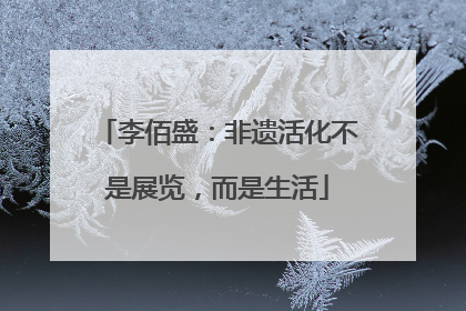 李佰盛：非遗活化不是展览，而是生活