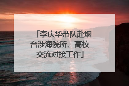 李庆华带队赴烟台涉海院所、高校交流对接工作