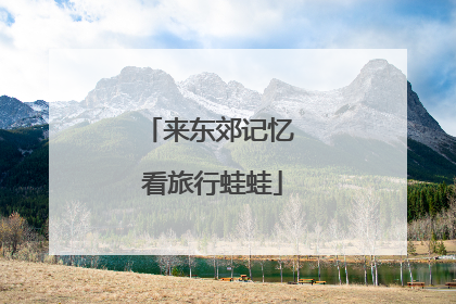 来东郊记忆 看旅行蛙蛙