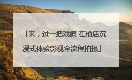 来，过一把戏瘾 在横店沉浸式体验影视全流程拍摄