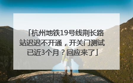 杭州地铁19号线荆长路站迟迟不开通，开关门测试已近3个月？回应来了