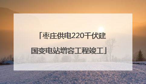 枣庄供电220千伏建国变电站增容工程竣工