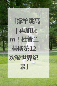 撑竿跳高｜再加1cm！杜普兰蒂斯第12次破世界纪录