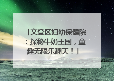 文登区妇幼保健院：探秘牛奶王国，童趣无限乐翻天！
