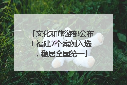 文化和旅游部公布！福建7个案例入选，稳居全国第一