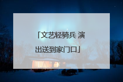 文艺轻骑兵 演出送到家门口