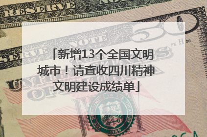 新增13个全国文明城市！请查收四川精神文明建设成绩单