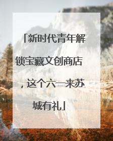 新时代青年解锁宝藏文创商店，这个六一来苏城有礼