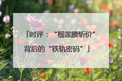 时评：“榴莲腰斩价”背后的“铁轨密码”