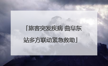 旅客突发疾病 曲阜东站多方联动紧急救助