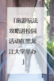 旅游玩法攻略进校园活动在黑龙江大学举办