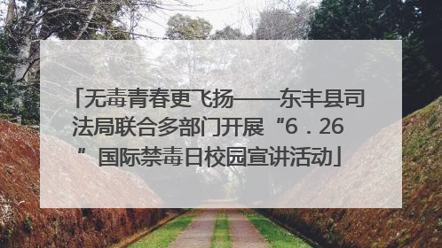 无毒青春更飞扬——东丰县司法局联合多部门开展“6．26”国际禁毒日校园宣讲活动