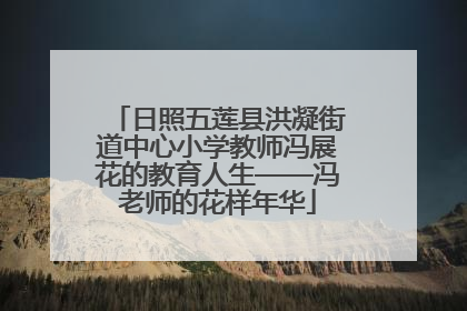 日照五莲县洪凝街道中心小学教师冯展花的教育人生——冯老师的花样年华