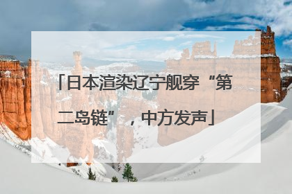 日本渲染辽宁舰穿“第二岛链”，中方发声