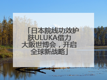 日本院线功效护肤ULUKA借力大阪世博会，开启全球新战略