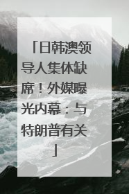 日韩澳领导人集体缺席！外媒曝光内幕：与特朗普有关