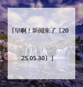 早啊！新闻来了〔2025.05.30〕