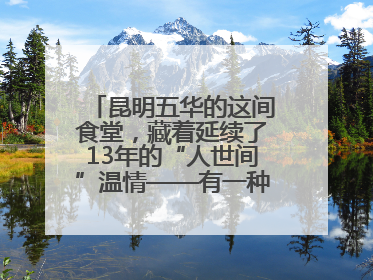 昆明五华的这间食堂，藏着延续了13年的“人世间”温情——有一种叫云南的生活之365天