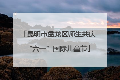 昆明市盘龙区师生共庆“六一”国际儿童节