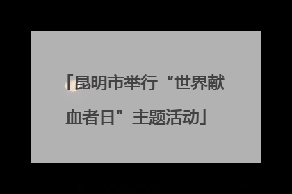 昆明市举行“世界献血者日”主题活动