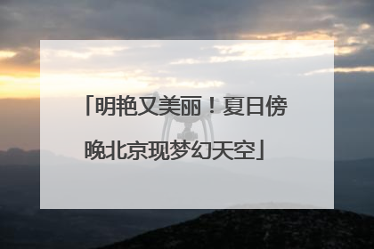 明艳又美丽！夏日傍晚北京现梦幻天空